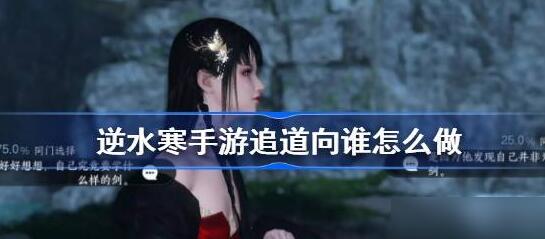 逆水寒手游追道向谁人间怎么做 逆水寒手游追道向谁人间攻略