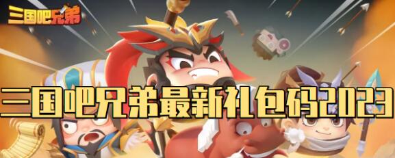 三国吧兄弟礼包码有哪些 三国吧兄弟最新礼包码2023