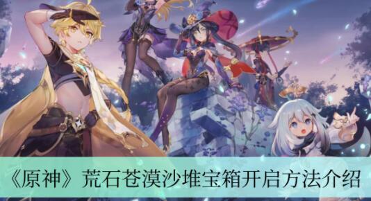 原神荒石苍漠沙堆宝箱怎么开 原神荒石苍漠沙堆宝箱开启方法介绍