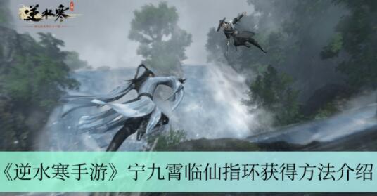 逆水寒手游宁九霄临仙指环怎么获得 逆水寒手游宁九霄临仙指环获得方法介绍