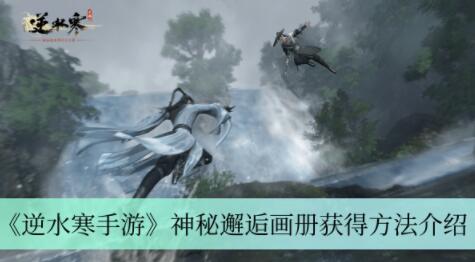 逆水寒手游神秘邂逅画册怎么获得 逆水寒手游神秘邂逅画册获得方法介绍