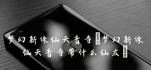 梦幻新诛仙天音寺带什么仙友 梦幻新诛仙天音寺带仙友介绍