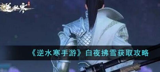 逆水寒手游白夜拂雪怎么获得 逆水寒手游白夜拂雪获取攻略