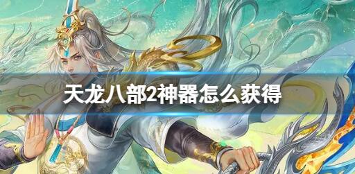 天龙八部2神器怎么获得 天龙八部2神器获得方法分享