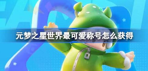 元梦之星世界最可爱称号怎么获得 元梦之星世界最可爱称号获取攻略